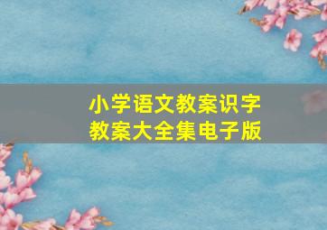 小学语文教案识字教案大全集电子版