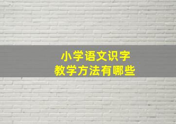 小学语文识字教学方法有哪些