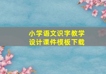 小学语文识字教学设计课件模板下载