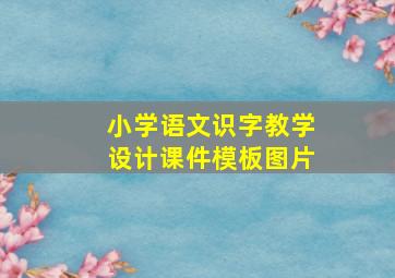 小学语文识字教学设计课件模板图片