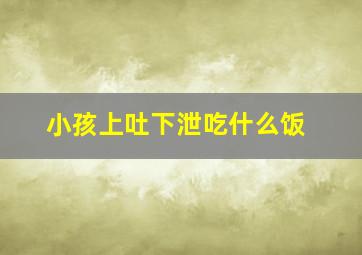 小孩上吐下泄吃什么饭