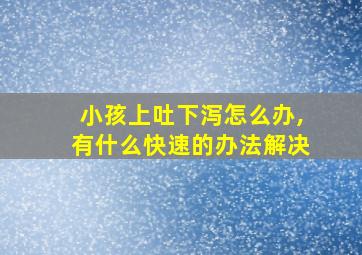 小孩上吐下泻怎么办,有什么快速的办法解决