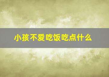 小孩不爱吃饭吃点什么