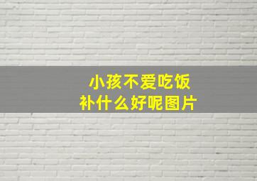 小孩不爱吃饭补什么好呢图片