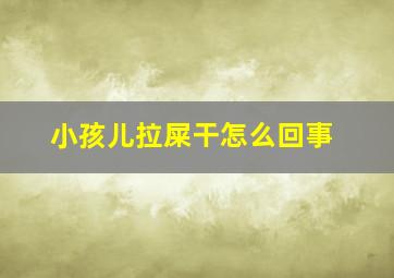 小孩儿拉屎干怎么回事