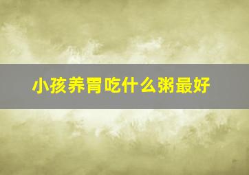 小孩养胃吃什么粥最好