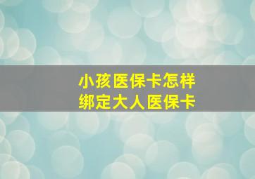 小孩医保卡怎样绑定大人医保卡