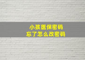 小孩医保密码忘了怎么改密码