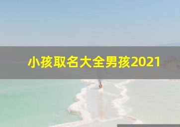 小孩取名大全男孩2021