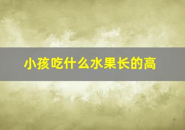 小孩吃什么水果长的高