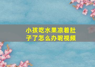 小孩吃水果凉着肚子了怎么办呢视频