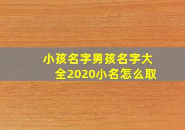 小孩名字男孩名字大全2020小名怎么取