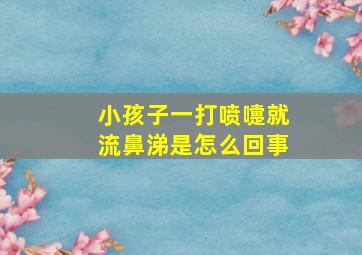 小孩子一打喷嚏就流鼻涕是怎么回事