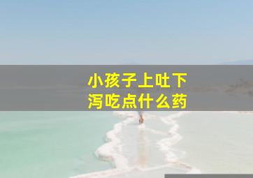 小孩子上吐下泻吃点什么药