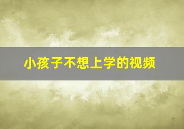 小孩子不想上学的视频