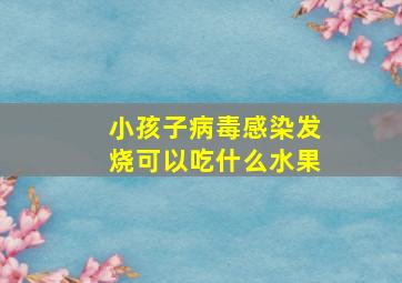 小孩子病毒感染发烧可以吃什么水果