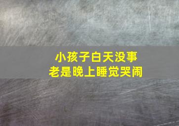 小孩子白天没事老是晚上睡觉哭闹