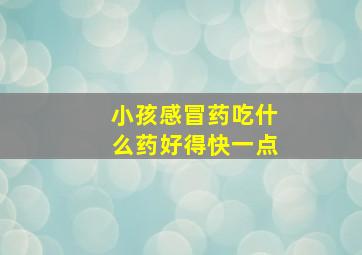 小孩感冒药吃什么药好得快一点