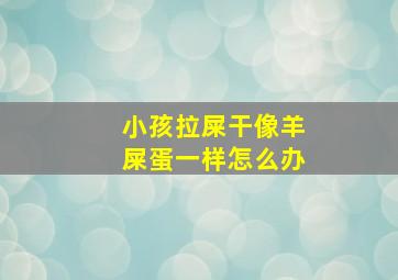 小孩拉屎干像羊屎蛋一样怎么办