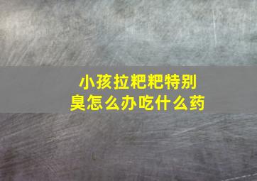 小孩拉粑粑特别臭怎么办吃什么药