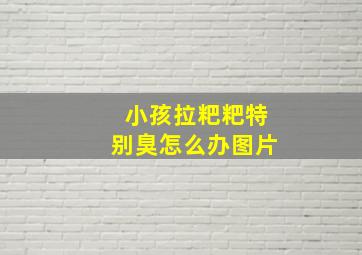 小孩拉粑粑特别臭怎么办图片