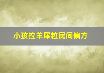 小孩拉羊屎粒民间偏方