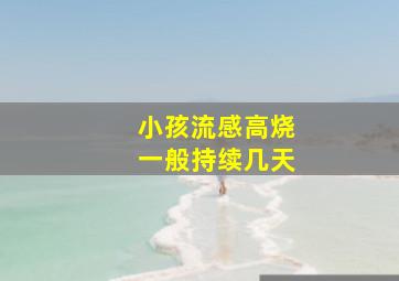 小孩流感高烧一般持续几天