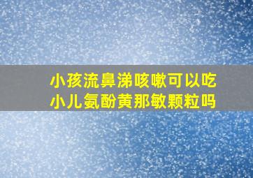 小孩流鼻涕咳嗽可以吃小儿氨酚黄那敏颗粒吗