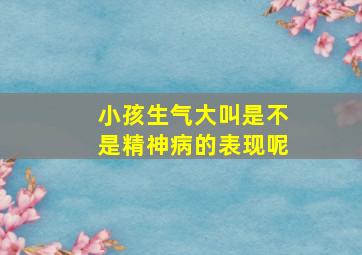 小孩生气大叫是不是精神病的表现呢