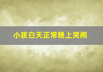 小孩白天正常晚上哭闹