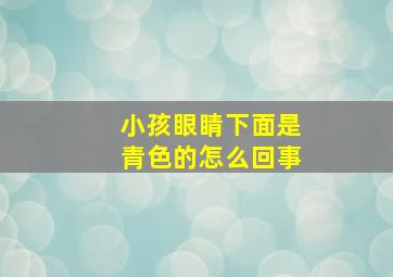 小孩眼睛下面是青色的怎么回事