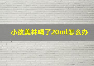 小孩美林喝了20ml怎么办