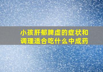 小孩肝郁脾虚的症状和调理适合吃什么中成药