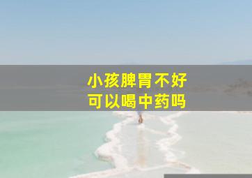 小孩脾胃不好可以喝中药吗