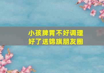 小孩脾胃不好调理好了送锦旗朋友圈