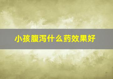 小孩腹泻什么药效果好