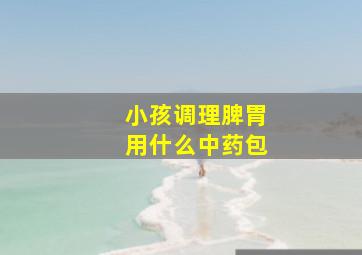 小孩调理脾胃用什么中药包