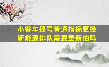 小客车摇号普通指标更换新能源排队需要重新拍吗