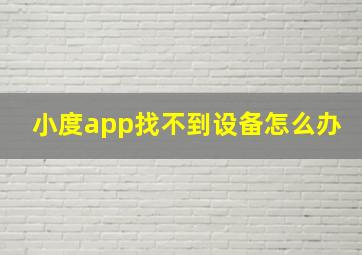 小度app找不到设备怎么办