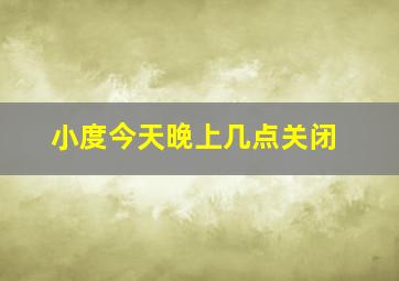 小度今天晚上几点关闭