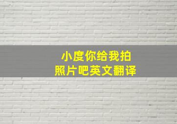 小度你给我拍照片吧英文翻译