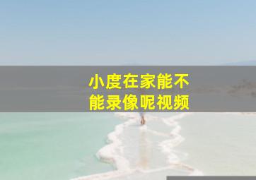 小度在家能不能录像呢视频