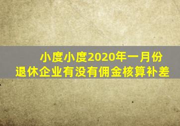 小度小度2020年一月份退休企业有没有佣金核算补差