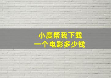 小度帮我下载一个电影多少钱