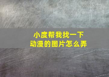 小度帮我找一下动漫的图片怎么弄