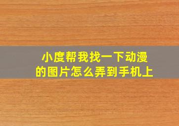 小度帮我找一下动漫的图片怎么弄到手机上