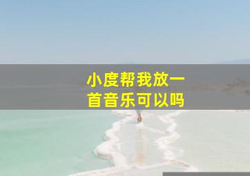 小度帮我放一首音乐可以吗