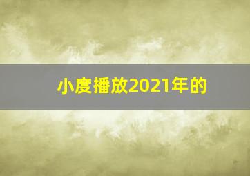 小度播放2021年的