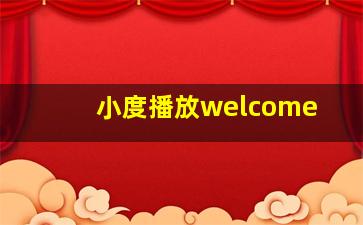 小度播放welcome