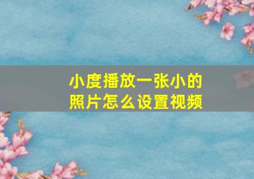 小度播放一张小的照片怎么设置视频